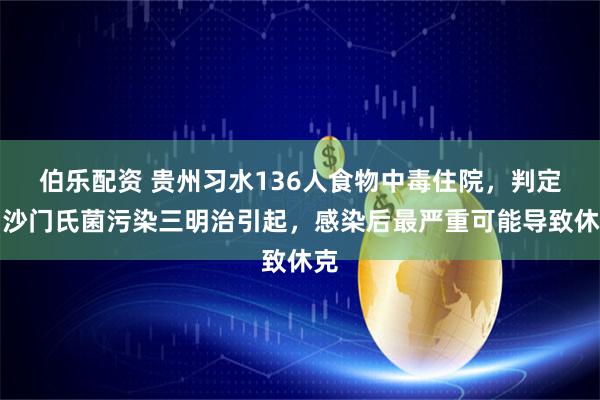 伯乐配资 贵州习水136人食物中毒住院，判定由沙门氏菌污染三明治引起，感染后最严重可能导致休克