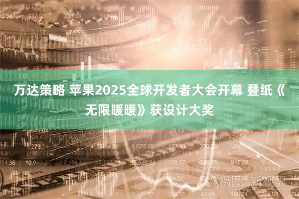 万达策略 苹果2025全球开发者大会开幕 叠纸《无限暖暖》获设计大奖