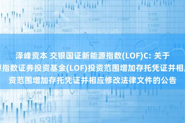 泽峰资本 交银国证新能源指数(LOF)C: 关于交银施罗德国证新能源指数证券投资基金(LOF)投资范围增加存托凭证并相应修改法律文件的公告