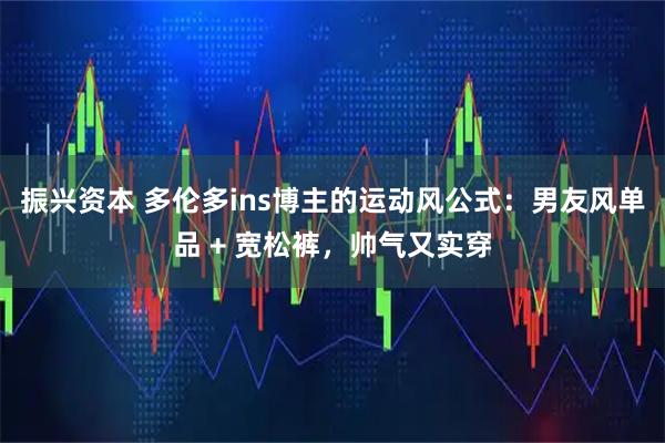 振兴资本 多伦多ins博主的运动风公式：男友风单品 + 宽松裤，帅气又实穿