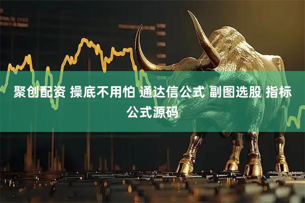 聚创配资 操底不用怕 通达信公式 副图选股 指标公式源码