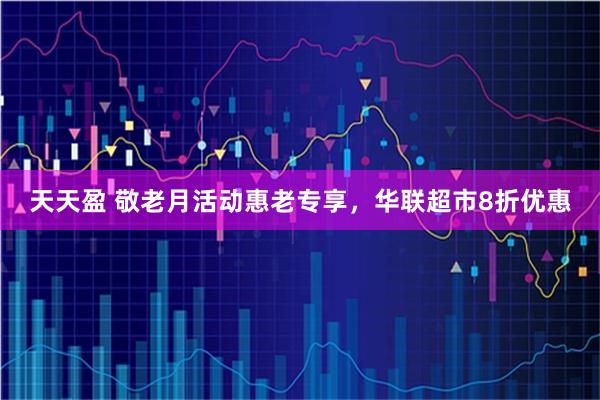 天天盈 敬老月活动惠老专享，华联超市8折优惠