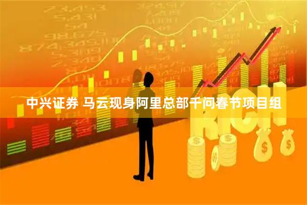 中兴证券 马云现身阿里总部千问春节项目组